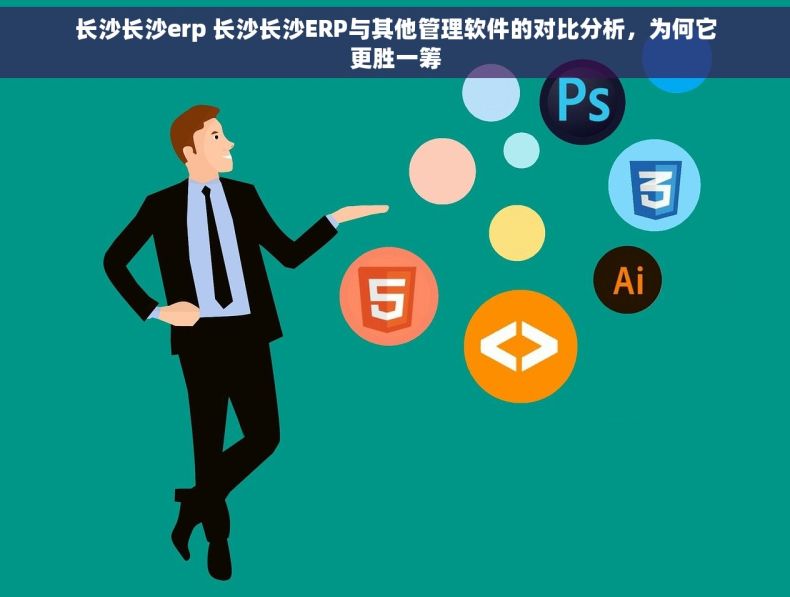 长沙长沙erp 长沙长沙ERP与其他管理软件的对比分析，为何它更胜一筹