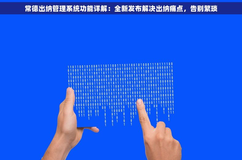 常德出纳管理系统功能详解：全新发布解决出纳痛点，告别繁琐