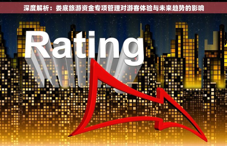 深度解析：娄底旅游资金专项管理对游客体验与未来趋势的影响