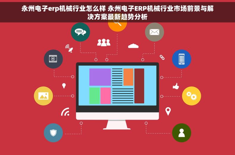 永州电子erp机械行业怎么样 永州电子ERP机械行业市场前景与解决方案最新趋势分析