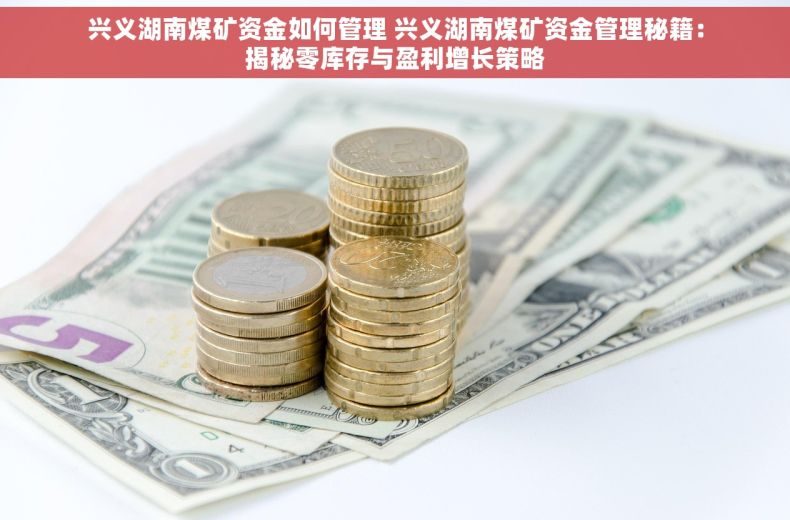 兴义湖南煤矿资金如何管理 兴义湖南煤矿资金管理秘籍：揭秘零库存与盈利增长策略