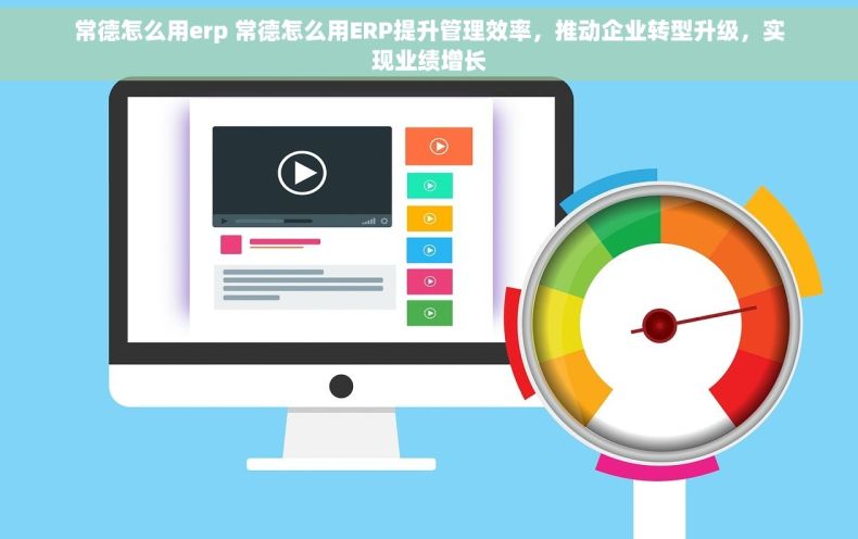 常德怎么用erp 常德怎么用ERP提升管理效率，推动企业转型升级，实现业绩增长