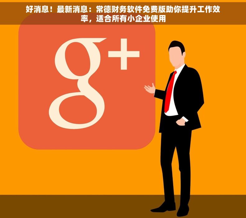 好消息！最新消息：常德财务软件免费版助你提升工作效率，适合所有小企业使用