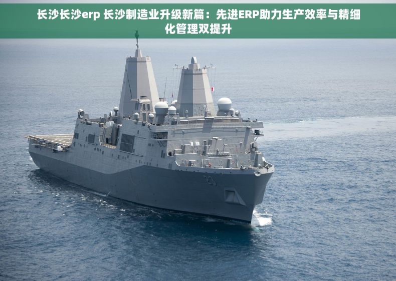 长沙长沙erp 长沙制造业升级新篇：先进ERP助力生产效率与精细化管理双提升