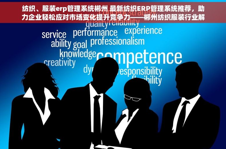 纺织、服装erp管理系统郴州 最新纺织ERP管理系统推荐，助力企业轻松应对市场变化提升竞争力——郴州纺织服装行业解决方案