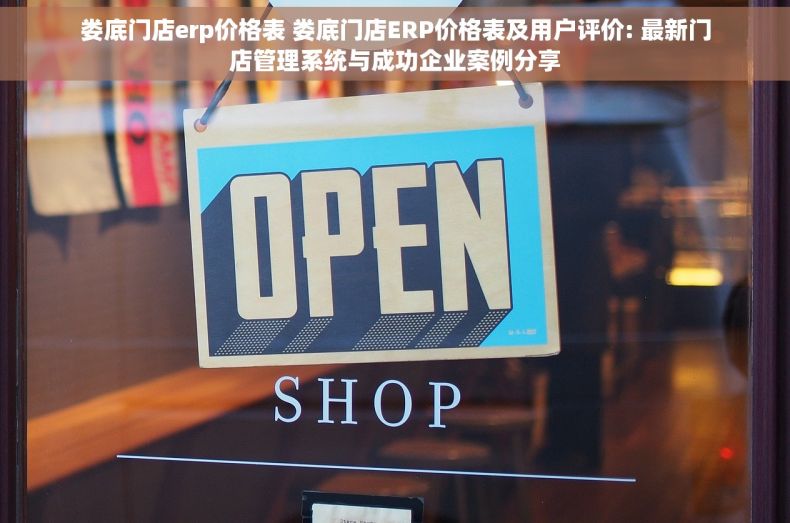 娄底门店erp价格表 娄底门店ERP价格表及用户评价: 最新门店管理系统与成功企业案例分享