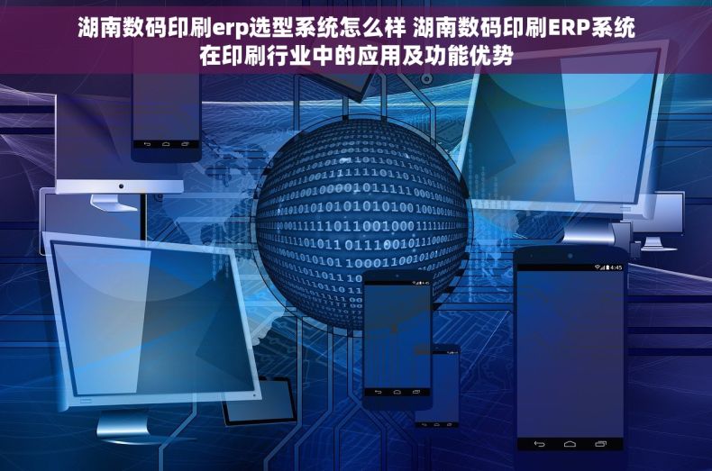 湖南数码印刷erp选型系统怎么样 湖南数码印刷ERP系统在印刷行业中的应用及功能优势
