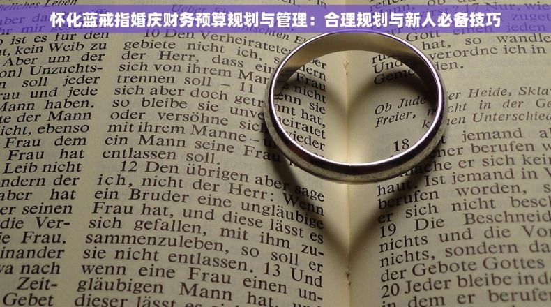 怀化蓝戒指婚庆财务预算规划与管理：合理规划与新人必备技巧
