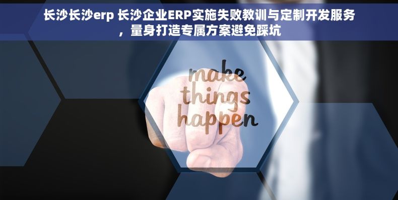 长沙长沙erp 长沙企业ERP实施失败教训与定制开发服务，量身打造专属方案避免踩坑