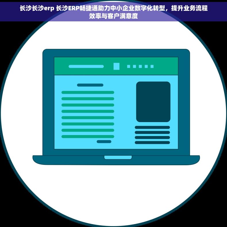 长沙长沙erp 长沙ERP畅捷通助力中小企业数字化转型，提升业务流程效率与客户满意度