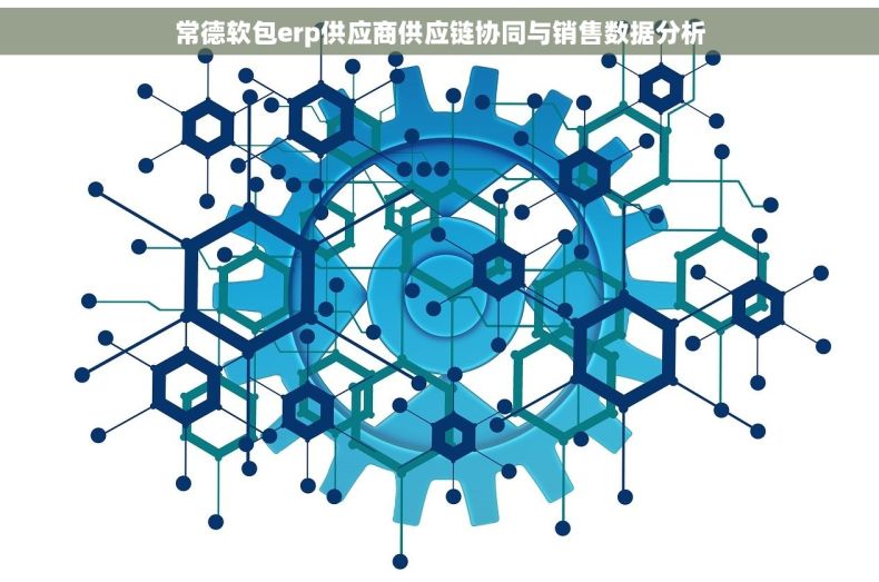 常德软包erp供应商供应链协同与销售数据分析