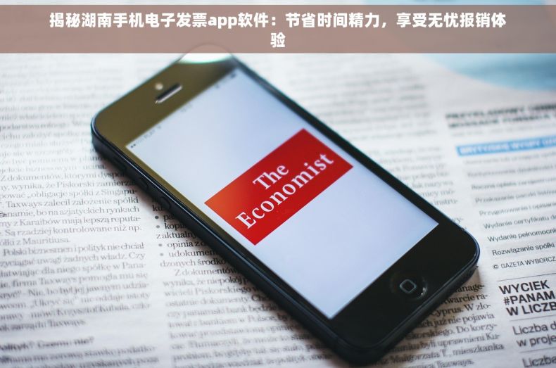 揭秘湖南手机电子发票app软件：节省时间精力，享受无忧报销体验