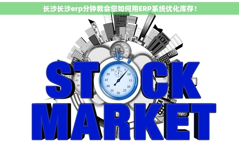 长沙长沙erp分钟教会您如何用ERP系统优化库存！
