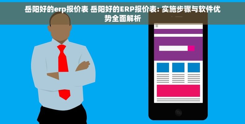 岳阳好的erp报价表 岳阳好的ERP报价表: 实施步骤与软件优势全面解析
