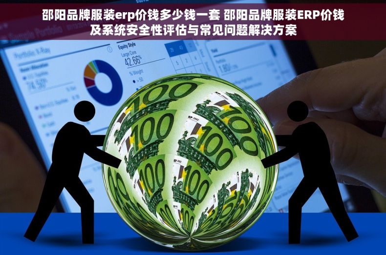 邵阳品牌服装erp价钱多少钱一套 邵阳品牌服装ERP价钱及系统安全性评估与常见问题解决方案