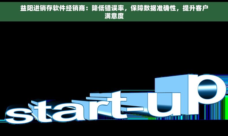 益阳进销存软件经销商：降低错误率，保障数据准确性，提升客户满意度