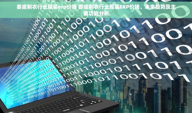 娄底制衣行业服装erp价钱 娄底制衣行业服装ERP价钱、未来趋势及主要功能分析