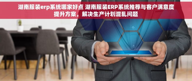 湖南服装erp系统哪家好点 湖南服装ERP系统推荐与客户满意度提升方案，解决生产计划混乱问题