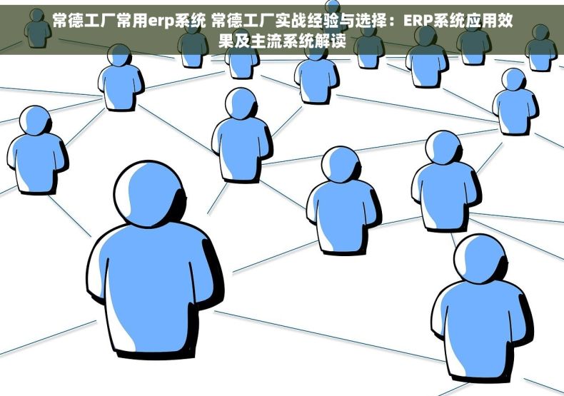 常德工厂常用erp系统 常德工厂实战经验与选择：ERP系统应用效果及主流系统解读