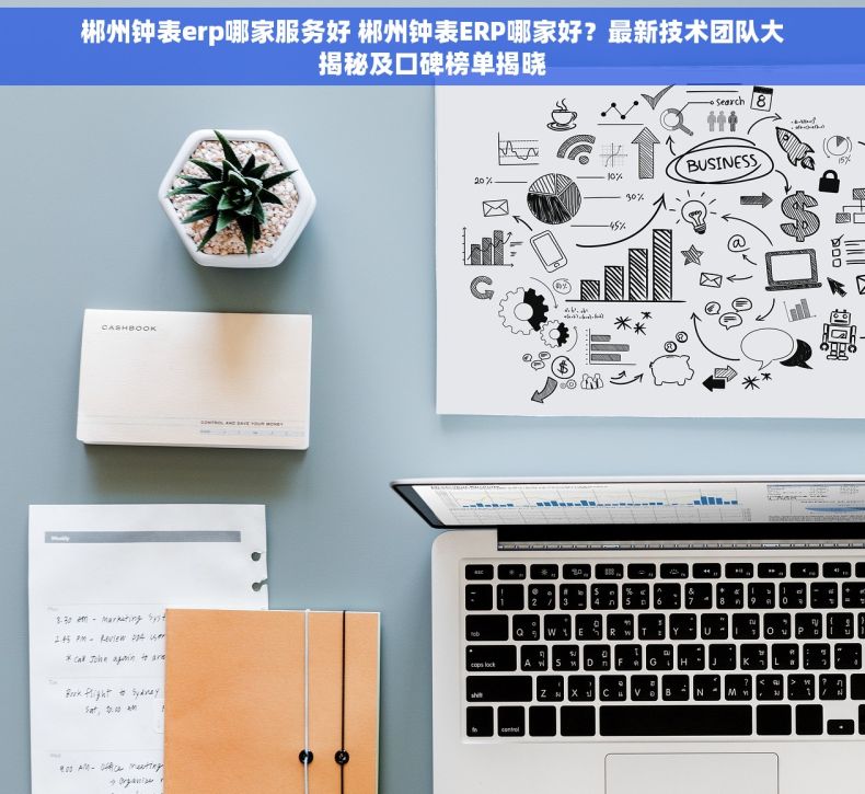郴州钟表erp哪家服务好 郴州钟表ERP哪家好？最新技术团队大揭秘及口碑榜单揭晓