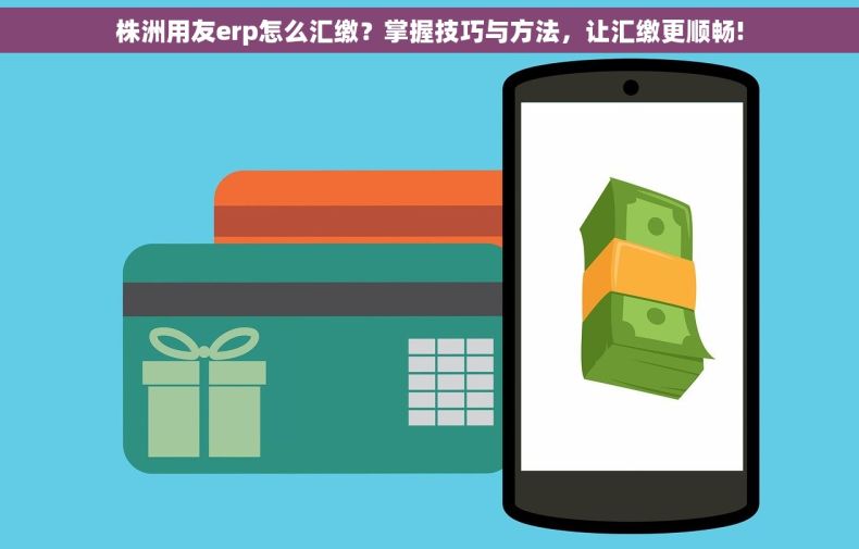 株洲用友erp怎么汇缴？掌握技巧与方法，让汇缴更顺畅!
