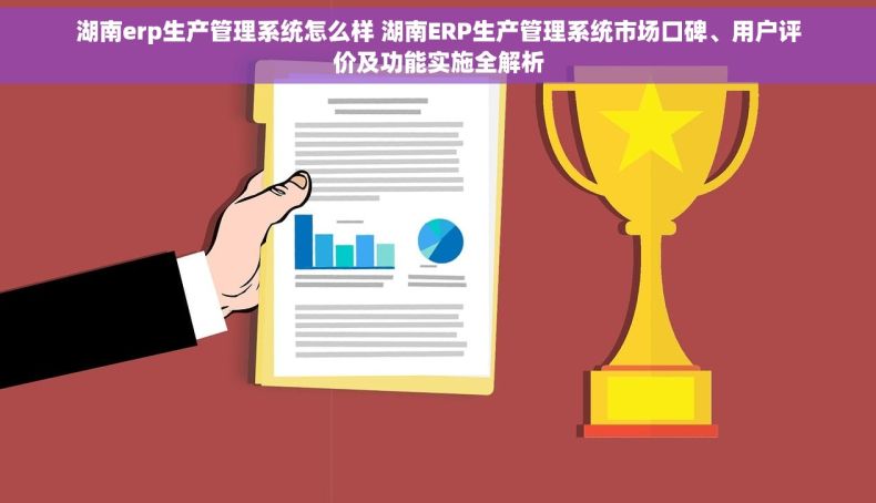 湖南erp生产管理系统怎么样 湖南ERP生产管理系统市场口碑、用户评价及功能实施全解析