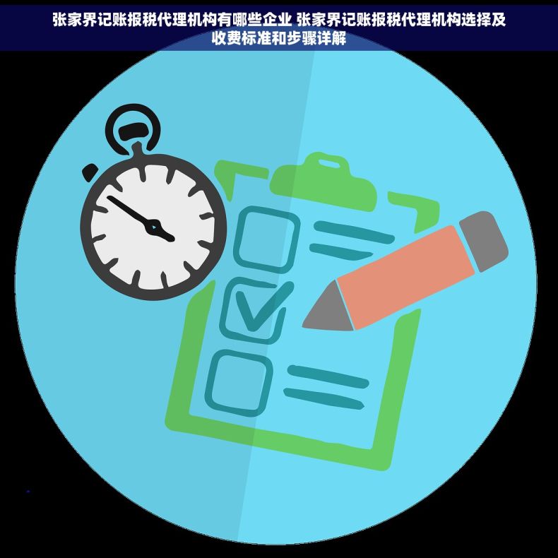张家界记账报税代理机构有哪些企业 张家界记账报税代理机构选择及收费标准和步骤详解
