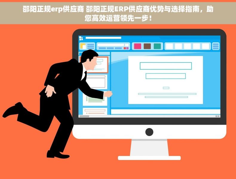 邵阳正规erp供应商 邵阳正规ERP供应商优势与选择指南，助您高效运营领先一步！