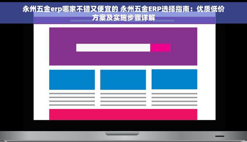 永州五金erp哪家不错又便宜的 永州五金ERP选择指南：优质低价方案及实施步骤详解