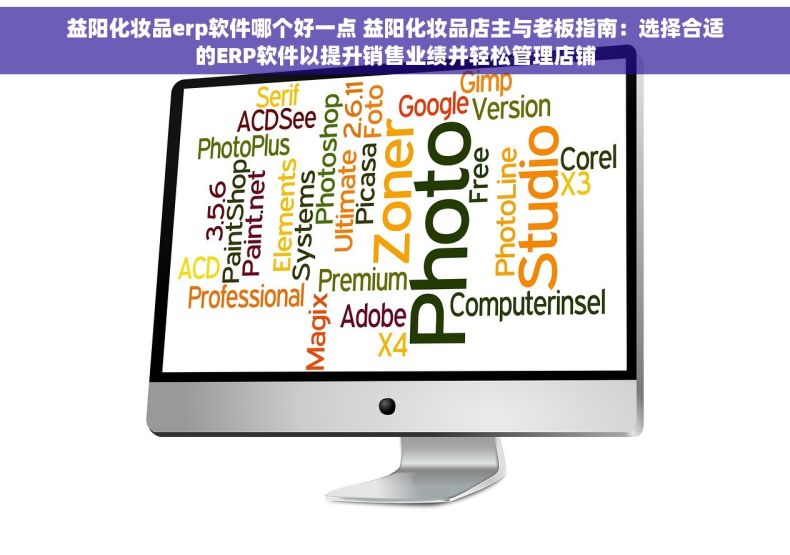 益阳化妆品erp软件哪个好一点 益阳化妆品店主与老板指南：选择合适的ERP软件以提升销售业绩并轻松管理店铺