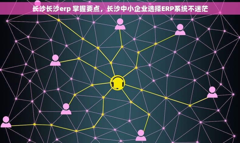 长沙长沙erp 掌握要点，长沙中小企业选择ERP系统不迷茫