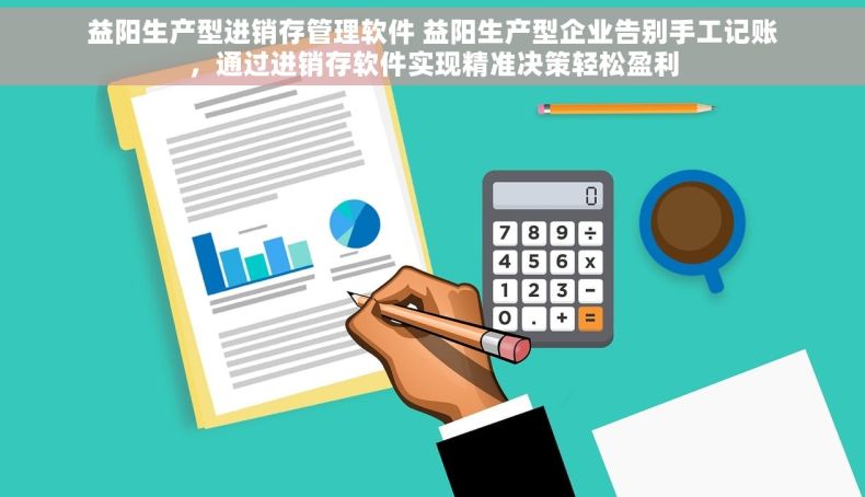 益阳生产型进销存管理软件 益阳生产型企业告别手工记账，通过进销存软件实现精准决策轻松盈利