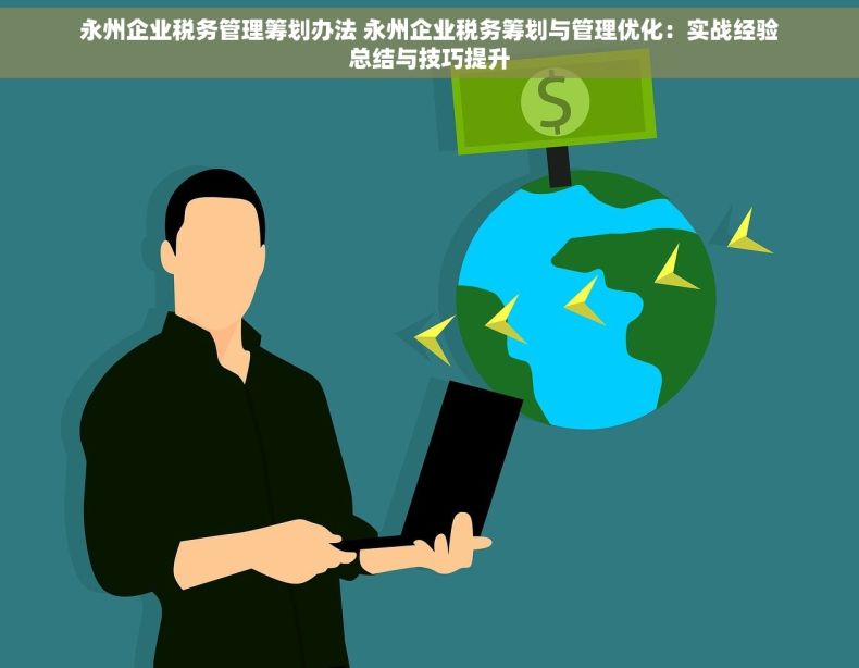 永州企业税务管理筹划办法 永州企业税务筹划与管理优化：实战经验总结与技巧提升