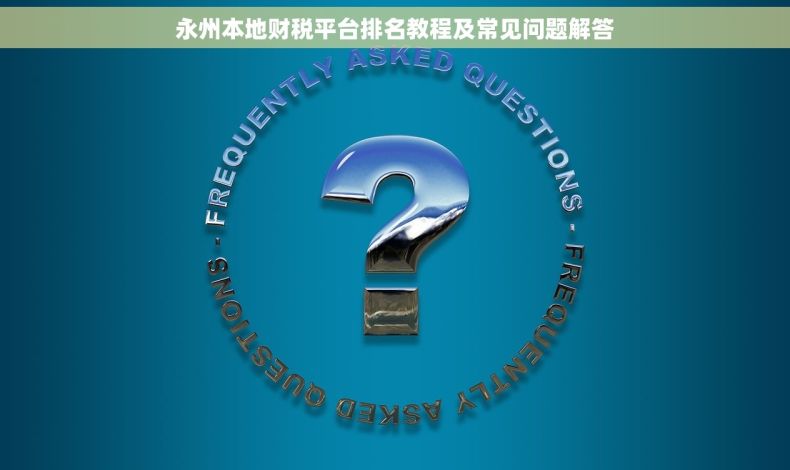 永州本地财税平台排名教程及常见问题解答