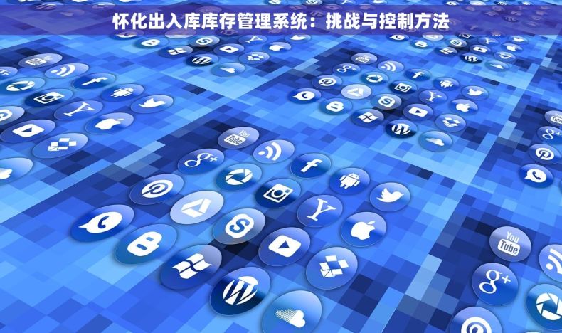 怀化出入库库存管理系统：挑战与控制方法