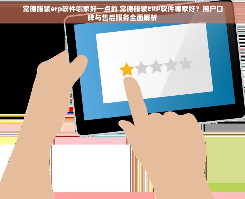 常德服装erp软件哪家好一点的 常德服装ERP软件哪家好？用户口碑与售后服务全面解析