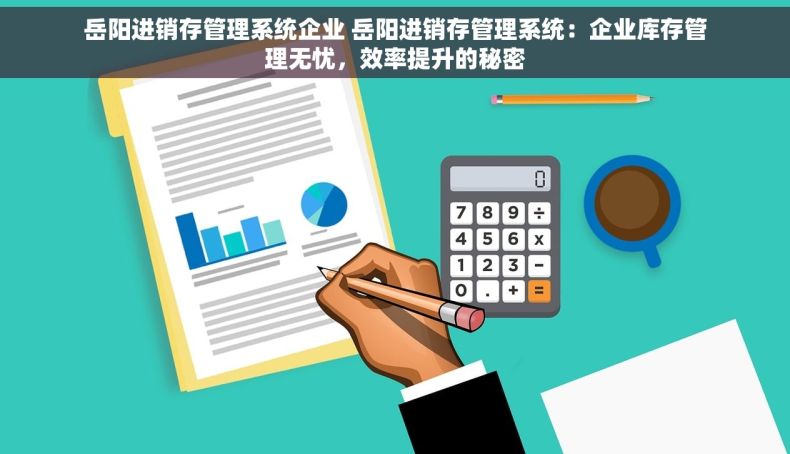 岳阳进销存管理系统企业 岳阳进销存管理系统：企业库存管理无忧，效率提升的秘密