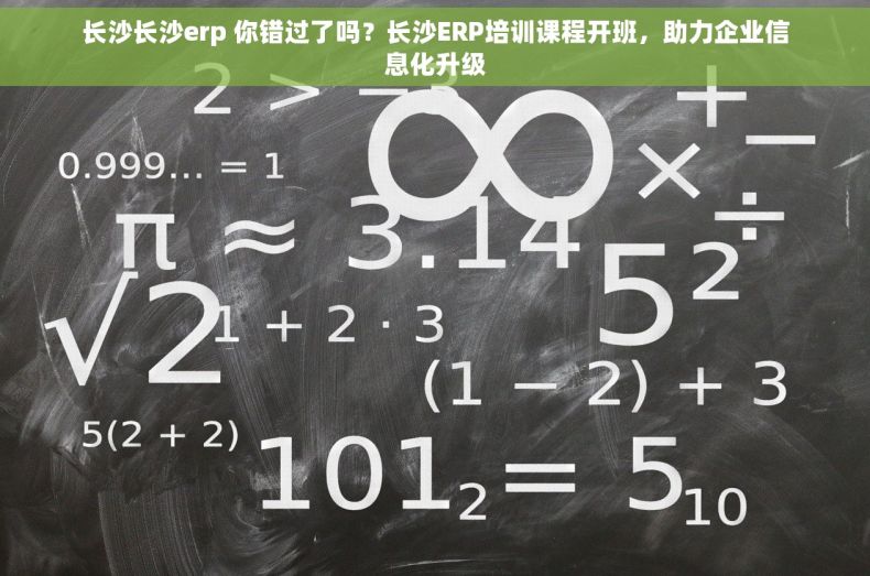 长沙长沙erp 你错过了吗？长沙ERP培训课程开班，助力企业信息化升级