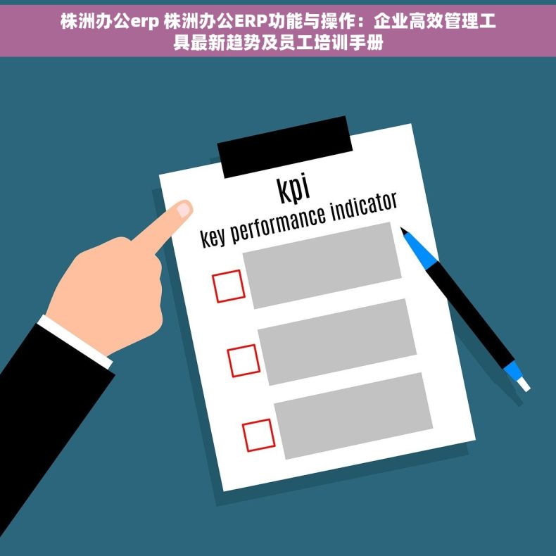 株洲办公erp 株洲办公ERP功能与操作：企业高效管理工具最新趋势及员工培训手册