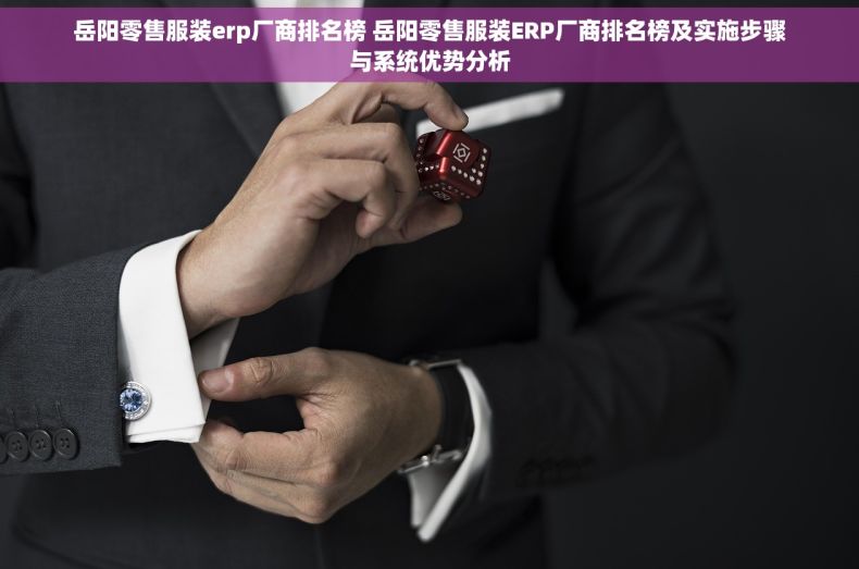 岳阳零售服装erp厂商排名榜 岳阳零售服装ERP厂商排名榜及实施步骤与系统优势分析