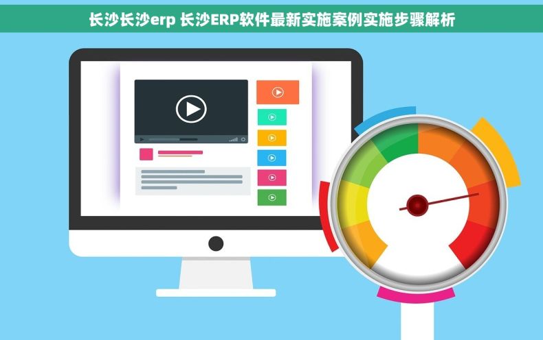 长沙长沙erp 长沙ERP软件最新实施案例实施步骤解析