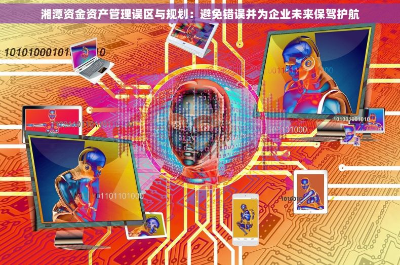 湘潭资金资产管理误区与规划：避免错误并为企业未来保驾护航