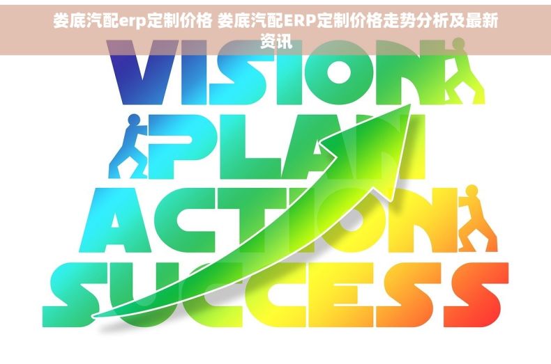 娄底汽配erp定制价格 娄底汽配ERP定制价格走势分析及最新资讯
