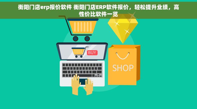 衡阳门店erp报价软件 衡阳门店ERP软件报价，轻松提升业绩，高性价比软件一览
