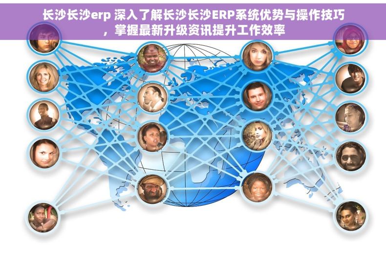 长沙长沙erp 深入了解长沙长沙ERP系统优势与操作技巧，掌握最新升级资讯提升工作效率