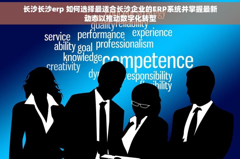 长沙长沙erp 如何选择最适合长沙企业的ERP系统并掌握最新动态以推动数字化转型