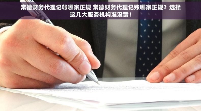常德财务代理记帐哪家正规 常德财务代理记账哪家正规？选择这几大服务机构准没错！