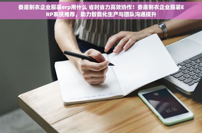 娄底制衣企业服装erp用什么 省时省力高效协作！娄底制衣企业服装ERP系统推荐，助力智能化生产与团队沟通提升