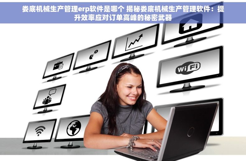 娄底机械生产管理erp软件是哪个 揭秘娄底机械生产管理软件：提升效率应对订单高峰的秘密武器