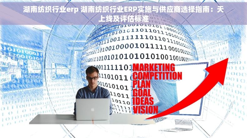 湖南纺织行业erp 湖南纺织行业ERP实施与供应商选择指南：天上线及评估标准